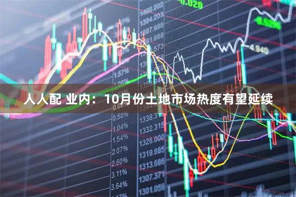 人人配 业内：10月份土地市场热度有望延续