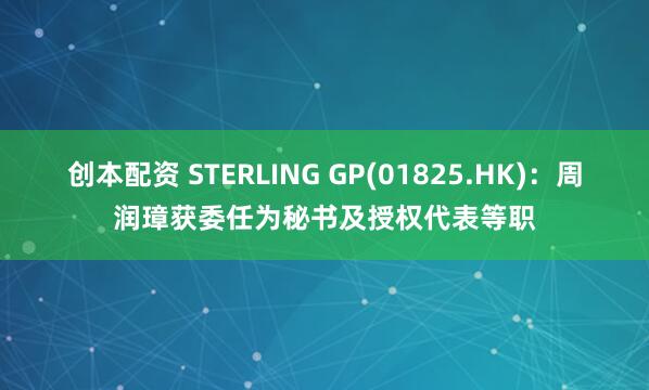 创本配资 STERLING GP(01825.HK)：周润璋获委任为秘书及授权代表等职