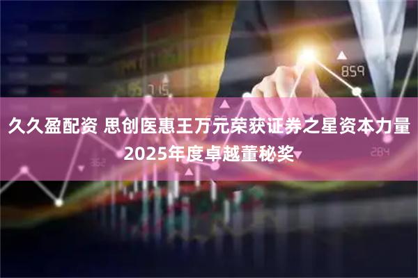 久久盈配资 思创医惠王万元荣获证券之星资本力量2025年度卓越董秘奖